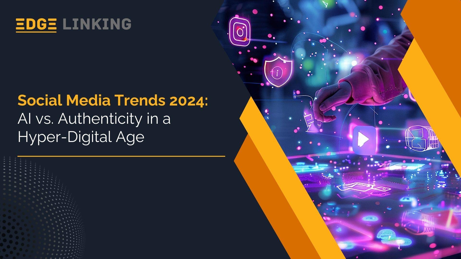 Social Media Trends 2024: AI vs. Authenticity in a Hyper-Digital Age