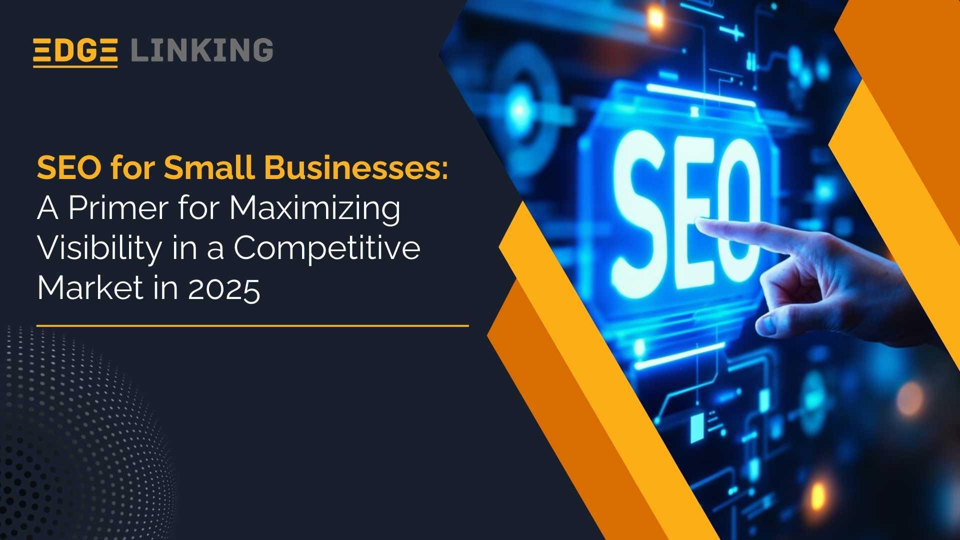 SEO for Small Businesses: A Primer for Maximizing Visibility in a Competitive Market in 2025